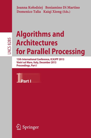 Algorithms and Architectures for Parallel Processing : 13th International Conference, ICA3PP 2013, Vietri sul Mare, Italy, December 18-20, 2013, Proceedings, Part I - Author