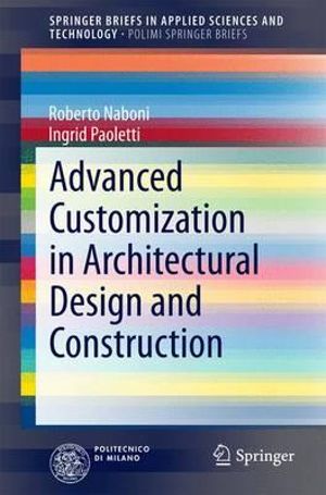 Advanced Customization in Architectural Design and Construction : PoliMI SpringerBriefs - Roberto Naboni