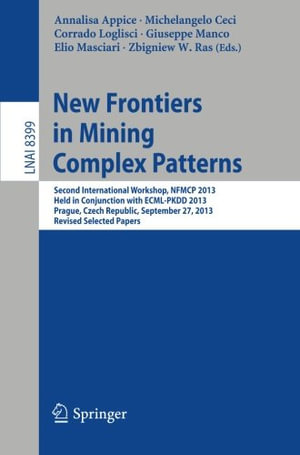 New Frontiers in Mining Complex Patterns : Second International Workshop, Nfmcp 2013, Held in Conjunction with Ecml-Pkdd 2013, Prague, Czech Republic, September 27, 2013, Revised Selected Papers - Annalisa Appice