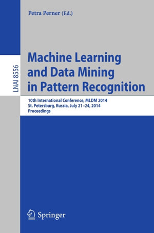 Machine Learning and Data Mining in Pattern Recognition : 10th International Conference, MLDM 2014, St. Petersburg, Russia, July 21-24, 2014, Proceedings - Author