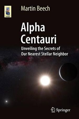Alpha Centauri : Unveiling the Secrets of Our Nearest Stellar Neighbor - Martin Beech