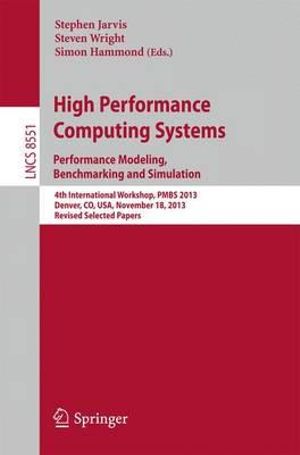 High Performance Computing Systems. Performance Modeling, Benchmarking and Simulation : 4th International Workshop, PMBS 2013, Denver, CO, USA, November 18, 2013. Revised Selected Papers - Stephen A. Jarvis