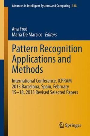 Pattern Recognition Applications and Methods : International Conference, ICPRAM 2013 Barcelona, Spain, February 15-18, 2013 Revised Selected Papers - Ana Fred