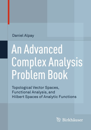 An Advanced Complex Analysis Problem Book : Topological Vector Spaces, Functional Analysis, and Hilbert Spaces of Analytic Functions - Daniel Alpay