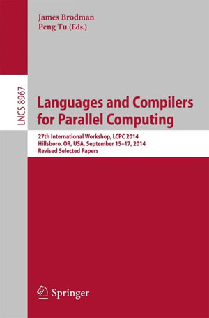 Languages and Compilers for Parallel Computing : 27th International Workshop, LCPC 2014, Hillsboro, OR, USA, September 15-17, 2014, Revised Selected Papers - James Brodman