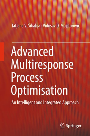 Advanced Multiresponse Process Optimisation : An Intelligent and Integrated Approach - Tatjana V. Šibalija