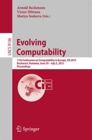 Evolving Computability : 11th Conference on Computability in Europe, CiE 2015, Bucharest, Romania, June 29-July 3, 2015. Proceedings - Arnold Beckmann