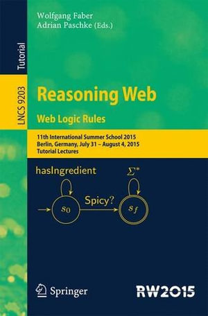 Reasoning Web. Web Logic Rules : 11th International Summer School 2015, Berlin, Germany, July 31- August 4, 2015, Tutorial Lectures. - Adrian Paschke