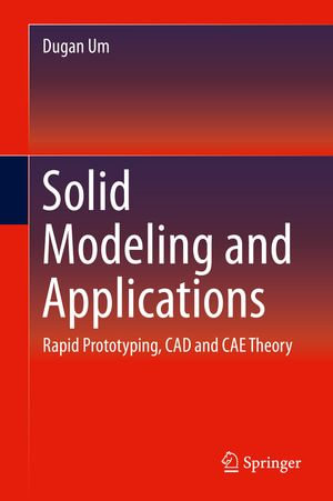 Solid Modeling and Applications : Rapid Prototyping, CAD and CAE Theory - Dugan Um
