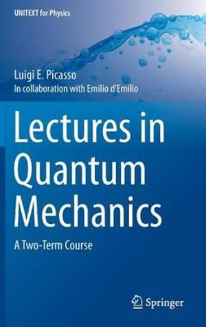 Lectures in Quantum Mechanics : A Two-Term Course - Luigi E. Picasso