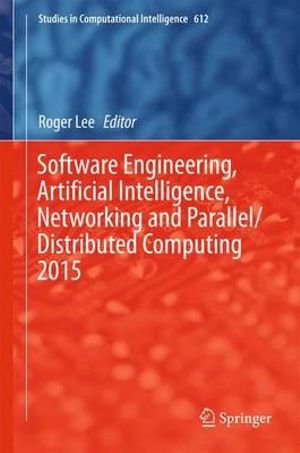 Software Engineering, Artificial Intelligence, Networking and Parallel/Distributed Computing 2015 : Studies in Computational Intelligence - Roger Lee