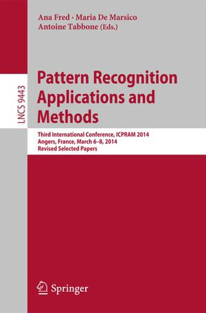 Pattern Recognition Applications and Methods : Third International Conference, ICPRAM 2014, Angers, France, March 6-8, 2014, Revised Selected Papers - Ana Fred