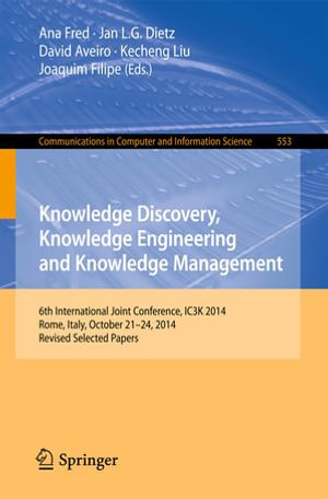 Knowledge Discovery, Knowledge Engineering and Knowledge Management : 6th International Joint Conference, IC3K 2014, Rome, Italy, October 21-24, 2014, Revised Selected Papers - Ana Fred
