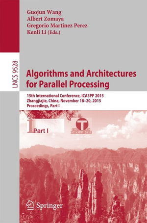 Algorithms and Architectures for Parallel Processing : 15th International Conference, ICA3PP 2015, Zhangjiajie, China, November 18-20, 2015, Proceedings, Part I - Author