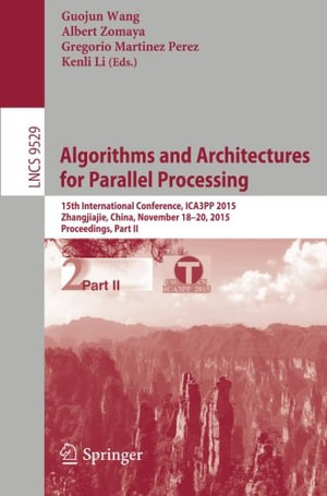 Algorithms and Architectures for Parallel Processing : 15th International Conference, Ica3pp 2015, Zhangjiajie, China, November 18-20, 2015, Proceedings, Part II - Albert Zomaya