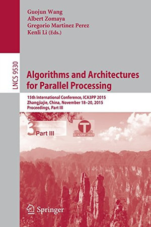 Algorithms and Architectures for Parallel Processing : 15th International Conference, Ica3pp 2015, Zhangjiajie, China, November 18-20, 2015, Proceedings, Part III - Albert Zomaya