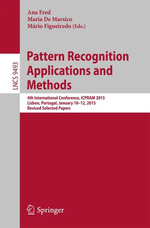 Pattern Recognition: Applications and Methods : 4th International Conference, ICPRAM 2015, Lisbon, Portugal, January 10-12, 2015, Revised Selected Papers - Ana Fred