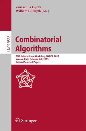 Combinatorial Algorithms : 26th International Workshop, IWOCA 2015, Verona, Italy, October 5-7, 2015, Revised Selected Papers - Zsuzsanna Lipták