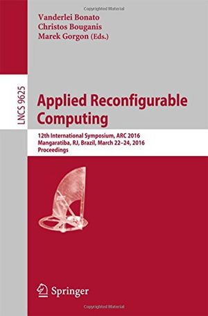 Applied Reconfigurable Computing : 12th International Symposium, ARC 2016 Mangaratiba, Rj, Brazil, March 22-24, 2016 Proceedings - Christos Bouganis
