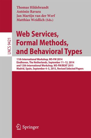 Web Services, Formal Methods, and Behavioral Types : 11th International Workshop, WS-FM 2014, Eindhoven, The Netherlands, September 11-12, 2014, and 12th International Workshop, WS-FM/BEAT 2015, Madrid, Spain, September 4-5, 2015, Revised Selected Papers - Thomas Hildebrandt