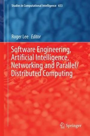 Software Engineering, Artificial Intelligence, Networking and Parallel/Distributed Computing : Studies in Computational Intelligence - Roger Lee