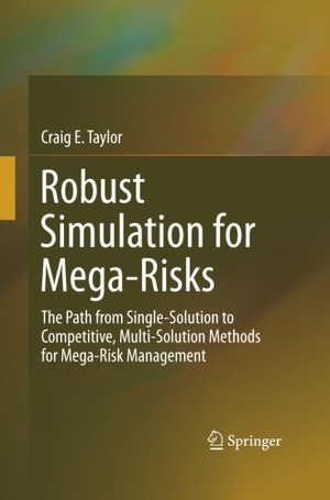 Robust Simulation for Mega-Risks : The Path from Single-Solution to Competitive, Multi-Solution Methods for Mega-Risk Management - Craig E. Taylor