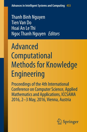 Advanced Computational Methods for Knowledge Engineering : Proceedings of the 4th International Conference on Computer Science, Applied Mathematics and Applications, ICCSAMA 2016, 2-3 May, 2016, Vienna, Austria - Thanh Binh Nguyen