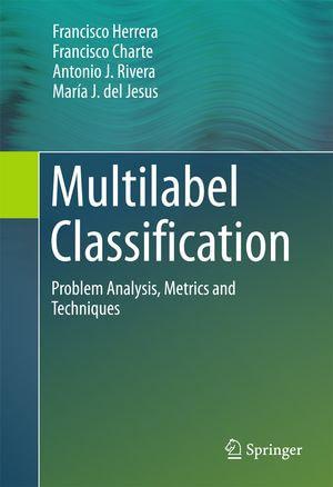 Multilabel Classification : Problem Analysis, Metrics and Techniques - Francisco Herrera