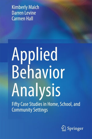 Applied Behavior Analysis : Fifty Case Studies in Home, School, and Community Settings - Kimberly Maich