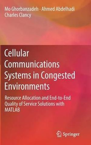 Cellular Communications Systems in Congested Environments : Resource Allocation and End-to-End Quality of Service Solutions with MATLAB - Mo Ghorbanzadeh