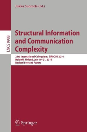 Structural Information and Communication Complexity : 23rd International Colloquium, Sirocco 2016, Helsinki, Finland, July 19-21, 2016, Revised Selected Papers - Jukka Suomela