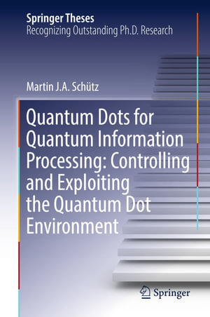 Quantum Dots for Quantum Information Processing : Controlling and Exploiting the Quantum Dot Environment - Martin J. A. Schütz
