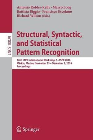 Structural, Syntactic, and Statistical Pattern Recognition : Joint IAPR International Workshop, S+SSPR 2016, Merida, Mexico, November 29 - December 2, 2016, Proceedings - Antonio Robles-Kelly