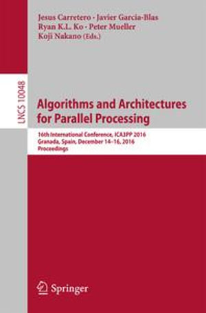 Algorithms and Architectures for Parallel Processing : 16th International Conference, ICA3PP 2016, Granada, Spain, December 14-16, 2016, Proceedings - Jesus Carretero
