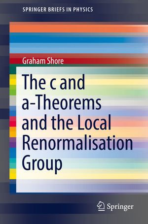 The c and a-Theorems and the Local Renormalisation Group : SpringerBriefs in Physics - Graham Shore