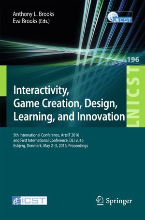 Interactivity, Game Creation, Design, Learning, and Innovation : 5th International Conference, ArtsIT 2016, and First International Conference, DLI 2016, Esbjerg, Denmark, May 2-3, 2016, Proceedings - Anthony L. Brooks