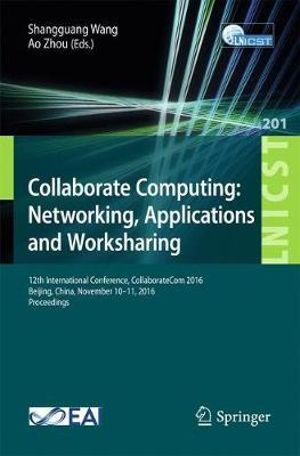 Collaborate Computing : Networking, Applications and Worksharing : 12th International Conference, CollaborateCom 2016, Beijing, China, November 10-11, 2016, Proceedings - Shangguang Wang