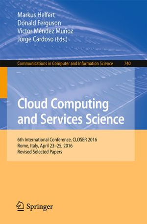 Cloud Computing and Services Science : 6th International Conference, CLOSER 2016, Rome, Italy, April 23-25, 2016, Revised Selected Papers - Donald Ferguson