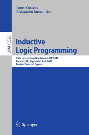 Inductive Logic Programming : 26th International Conference, ILP 2016, London, UK, September 4-6, 2016, Revised Selected Papers - Author