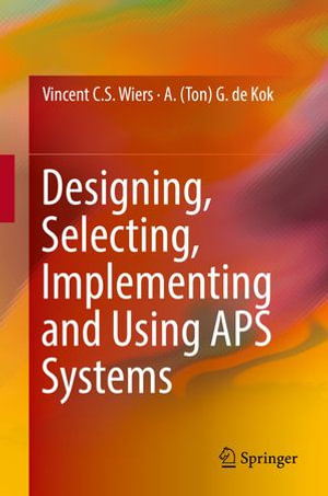 Designing, Selecting, Implementing and Using APS Systems : Business and Management (R0) - A. (Ton) G. de Kok