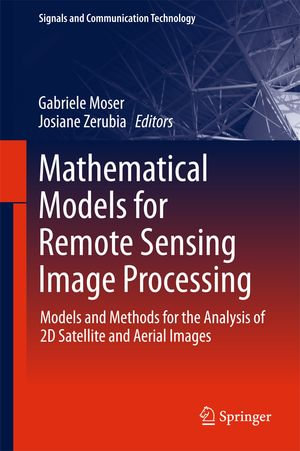 Mathematical Models for Remote Sensing Image Processing : Models and Methods for the Analysis of 2D Satellite and Aerial Images - Gabriele Moser