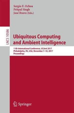 Ubiquitous Computing and Ambient Intelligence : 11th International Conference, UCAmI 2017, Philadelphia, PA, USA, November 7-10, 2017, Proceedings - Jose Bravo