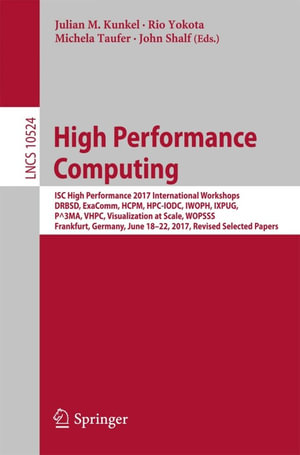 High Performance Computing : ISC High Performance 2017 International Workshops, DRBSD, ExaComm, HCPM, HPC-IODC, IWOPH, IXPUG, P^3MA, VHPC, Visualization at Scale, WOPSSS, Frankfurt, Germany, June 18-22, 2017, Revised Selected Papers - Author