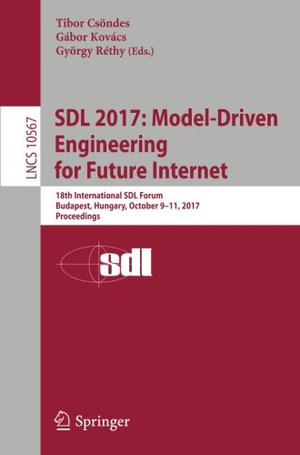 Sdl 2017: Model-Driven Engineering for Future Internet : 18th International Sdl Forum, Budapest, Hungary, October 9-11, 2017, Proceedings - Gabor Kovacs