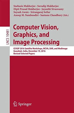 Computer Vision, Graphics, and Image Processing : Icvgip 2016 Satellite Workshops, Wcva, Dar, and Medimage, Guwahati, India, December 19, 2016 Revised Selected Papers - Anoop M. Namboodiri