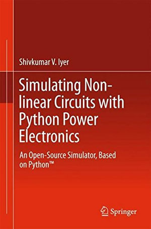 Simulating Nonlinear Circuits with Python Power Electronics : An Open-Source Simulator, Based on Python(tm) - Shivkumar V. Iyer