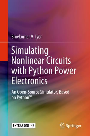 Simulating Nonlinear Circuits with Python Power Electronics : An Open-Source Simulator, Based on Python™ - Shivkumar V. Iyer