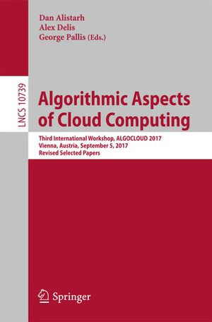 Algorithmic Aspects of Cloud Computing : Third International Workshop, ALGOCLOUD 2017, Vienna, Austria, September 5, 2017, Revised Selected Papers - Dan Alistarh