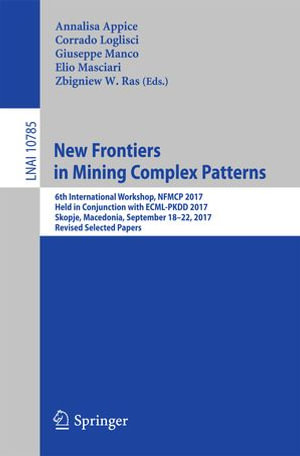New Frontiers in Mining Complex Patterns : 6th International Workshop, NFMCP 2017, Held in Conjunction with ECML-PKDD 2017, Skopje, Macedonia, September 18-22, 2017, Revised Selected Papers - Annalisa Appice