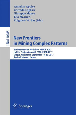 New Frontiers in Mining Complex Patterns : 6th International Workshop, NFMCP 2017, Held in Conjunction with ECML-PKDD 2017, Skopje, Macedonia, September 18-22, 2017, Revised Selected Papers - Annalisa Appice